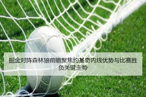 掘金对阵森林狼前瞻聚焦约基奇内线优势与比赛胜负关键走势