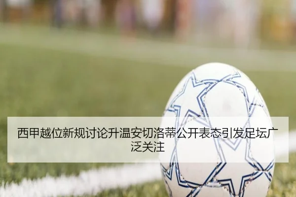 西甲越位新规讨论升温安切洛蒂公开表态引发足坛广泛关注