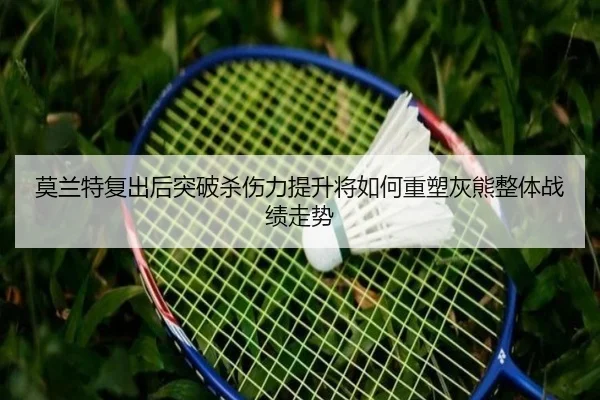 莫兰特复出后突破杀伤力提升将如何重塑灰熊整体战绩走势
