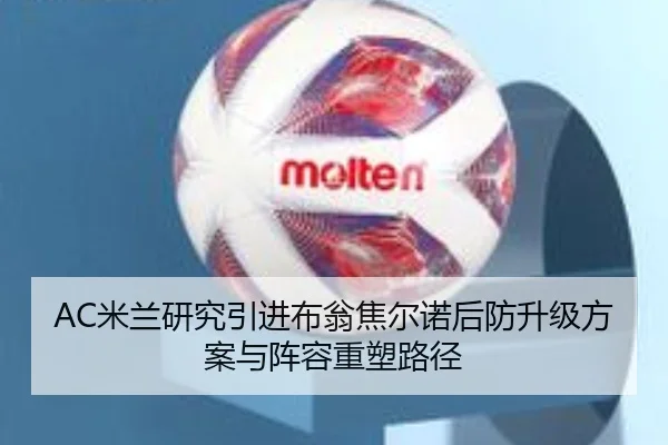 AC米兰研究引进布翁焦尔诺后防升级方案与阵容重塑路径